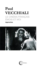 Le cinéma français émois et moi. Vol. 1. Approches - Paul Vecchiali