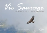 Vie sauvage : les Alpes au fil des saisons - Philippe Mulatier