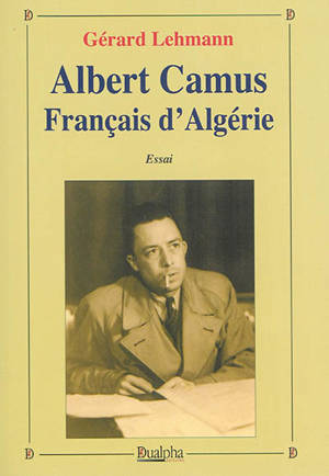 Albert Camus, Français d'Algérie : essai - Gérard Lehmann