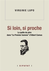 Si loin, si proche : la quête du père dans Le premier homme d'Albert Camus - Virginie Lupo