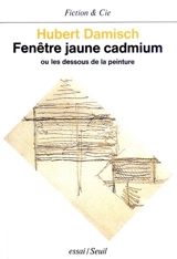 Fenêtre jaune cadmium ou Les dessous de la peinture - Hubert Damisch