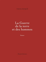 La guerre de la terre et des hommes. Vol. 1 - Pascal Bacqué