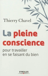 La pleine conscience : pour travailler en se faisant du bien - Thierry Chavel