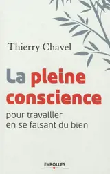 La pleine conscience : pour travailler en se faisant du bien - Thierry Chavel