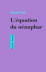 L'équation du nénuphar - Pascale Petit