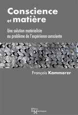 Conscience et matière : une solution matérialiste au problème de l'expérience consciente - François Kammerer