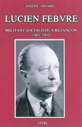 Lucien Febvre : militant socialiste à Besançon, 1907-1912 - Joseph Pinard