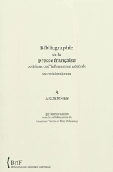 Bibliographie de la presse française politique et d'information générale : des origines à 1944. Vol. 8. Ardennes - Bibliothèque nationale de France. Service de l'Inventaire rétrospectif des fonds imprimés