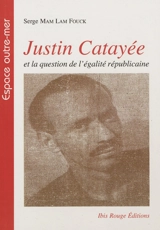 Justin Catayée et la question de l'égalité républicaine : histoire politique de la Guyane - Serge Mam-Lam-Fouck