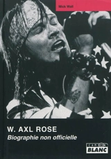 W. Axl Rose : biographie non autorisée - Mick Wall