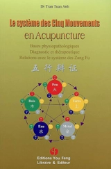 Le système des cinq mouvements en acupuncture : bases physiopathologiques, diagnostic et thérapeutique, relations avec le système des Zang Fu - Tuan Anh Tran