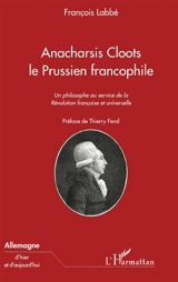 Anacharsis Cloots, le Prussien francophile : un philosophe au service de la Révolution française et universelle - François Labbé