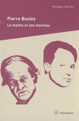Pierre Boulez : le maître et son marteau - Philippe Olivier