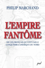 L'empire fantôme de ces français qui ont failli conquérir l'Amérique du Nord - Philip Marchand