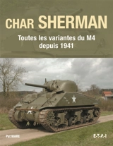 Char Sherman : toutes les variantes du M4 depuis 1941 : histoire, développement, production, utilisations et entretien de l'un des chars les plus célèbres de l'histoire - Pat Ware
