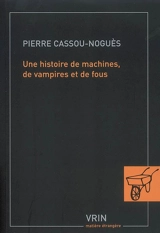 Une histoire de machines, de vampires et de fous - Pierre Cassou-Noguès
