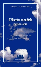 L'histoire mondiale de ton âme. Vol. 1. Les créatures ne veulent pas être des ombres - Enzo Cormann