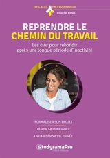 Reprendre le chemin du travail : les clés pour rebondir après une longue période d'inactivité : formaliser son projet, doper sa confiance, organiser sa vie privée - Chantal Rens