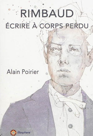 Alain Poirier - Rimbaud : écrire à corps perdu