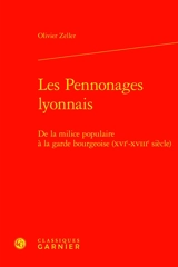 Les pennonages lyonnais : de la milice populaire à la garde bourgeoise (XVIe-XVIIIe siècle) - Olivier Zeller