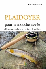 Plaidoyer pour la mouche noyée : renaissance d'une technique de pêche - Robert Menquet