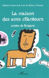 La maison des amis chanteurs : contes de Bulgarie - Albéna Ivanovitch-Lair