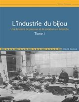 L'industrie du bijou : une histoire de passion et de création en Ardèche. Vol. 1 - Roger Dugua