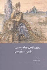 Le mythe de Venise au XIXe siècle : débats historiographiques et représentations littéraires : actes du colloque de Caen, 19-20 novembre 2004