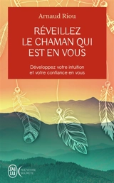 Réveillez le chaman qui est en vous : développez votre intuition et votre confiance en vous - Arnaud Riou