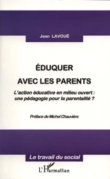 Eduquer avec les parents : l'action éducative en milieu ouvert, une pédagogie pour la parentalité ? - Jean Lavoué
