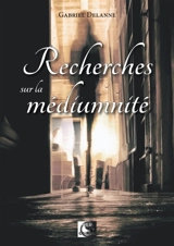 Recherches sur la médiumnité : études de travaux des savants, l'écriture automatique des hystériques, l'écriture mécanique des médiums, preuves absolues de nos communications avec les esprits - Gabriel Delanne
