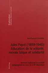 Jules Payot (1859-1940) : éducation de la volonté, morale laïque et solidarité : itinéraire intellectuel et combats pédagogiques au coeur de la IIIe République - Jean-François Condette