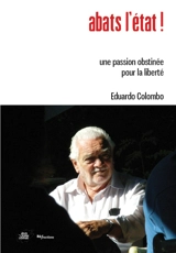 Abats l'Etat ! : une passion obstinée pour la liberté : recueil de textes - Eduardo Colombo