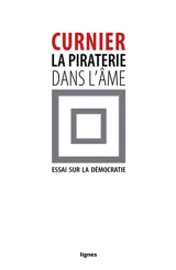 La piraterie dans l'âme : essai sur la démocratie - Jean-Paul Curnier