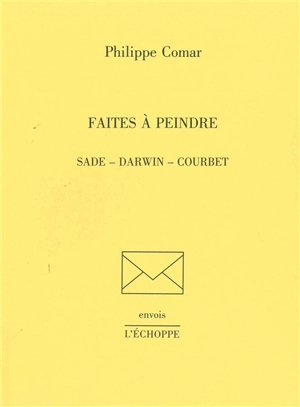 Faites à peindre : Sade, Darwin, Courbet - Philippe Comar