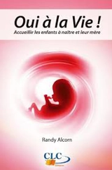 Oui à la vie : accueillir les enfants à naître et leur mère - Randy C. Alcorn