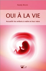 Oui à la vie ! : accueillir les enfants à naître et leur mère - Randy C. Alcorn