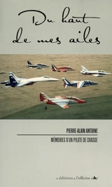 Du haut de mes ailes : mémoires d'un pilote de chasse - Pierre-Alain Antoine