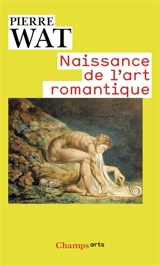 Naissance de l'art romantique : peinture et théorie de l'imitation en Allemagne et en Angleterre - Pierre Wat
