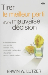 Tirer le meilleur parti d'une mauvaise décision : comment laisser vos regrets derrière vous, vous saisir de la grâce et avancer vers un avenir meilleur - Erwin W. Lutzer