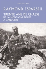Trente ans de chasse : de la Montagne Noire à l'Andorre : isards, ours, sangliers et chevreuils - Raymond Esparseil