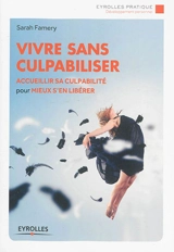 Vivre sans culpabiliser : accueillir sa culpabilité pour mieux s'en libérer - Sarah Famery
