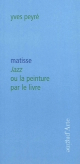 Matisse : Jazz ou La peinture par le livre - Yves Peyré