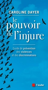 Le pouvoir de l'injure : guide de prévention des violences et des discriminations - Caroline Dayer