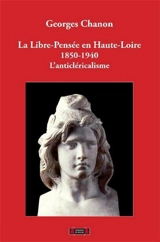 La libre pensée en Haute-Loire : 1850-1940 : l'anticléricalisme - Georges Chanon