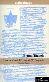 L'oeuvre d'art à l'époque de W. Benjamin : histoire d'aura - Bruno Tackels