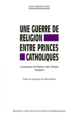 Une guerre de religion entre princes catholiques : la succession de Charles II dans l'Empire espagnol - David González Cruz