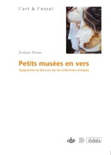 Petits musées en vers : épigrammes et discours sur les collections antiques - Evelyne Prioux