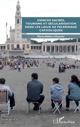 Espaces sacrés, tourisme et sécularisation dans les lieux de pèlerinage catholiques - Marie-Hélène Chevrier