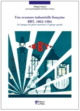 Une aventure industrielle française : BBT, 1862-1984 : de l'optique des phares maritimes à l'optique spatiale - Philippe Bénard